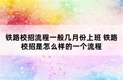 铁路校招流程一般几月份上班 铁路校招是怎么样的一个流程